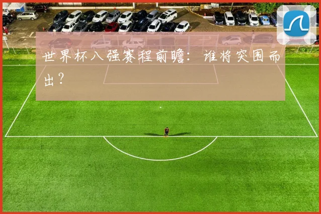 世界杯八强赛程前瞻：谁将突围而出？