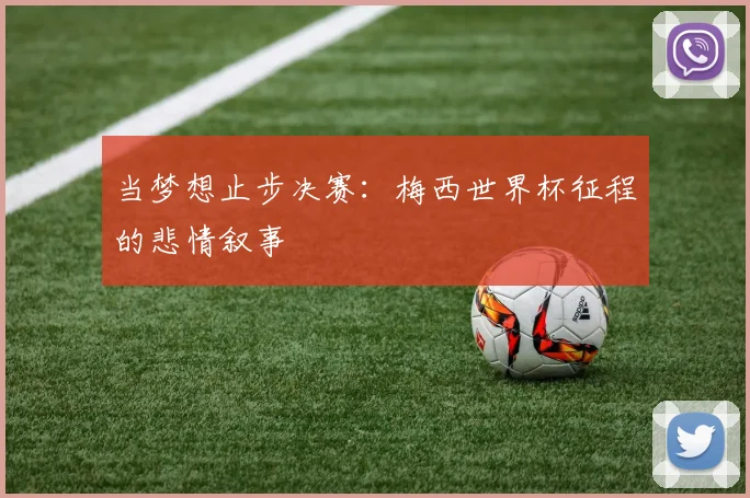 当梦想止步决赛：梅西世界杯征程的悲情叙事