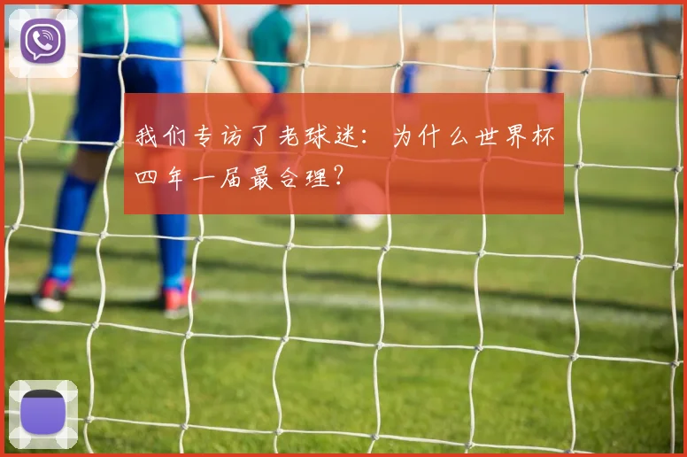 我们专访了老球迷：为什么世界杯四年一届最合理？
