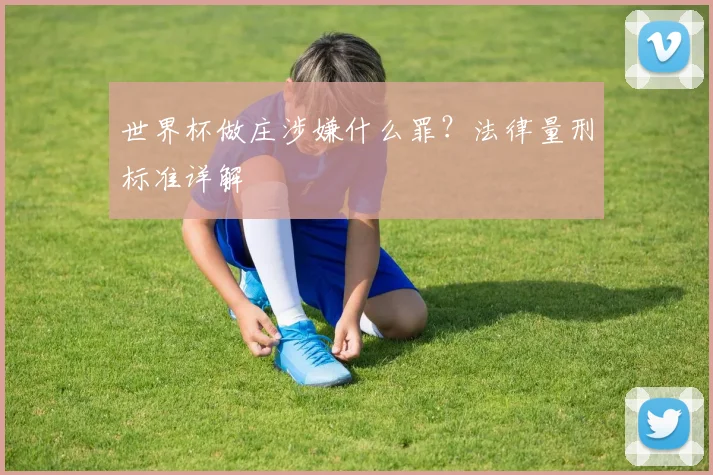 世界杯做庄涉嫌什么罪？法律量刑标准详解