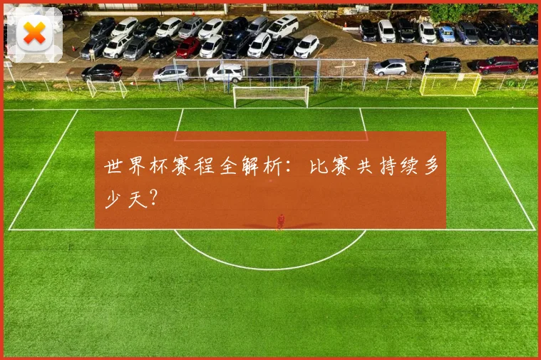 世界杯赛程全解析：比赛共持续多少天？
